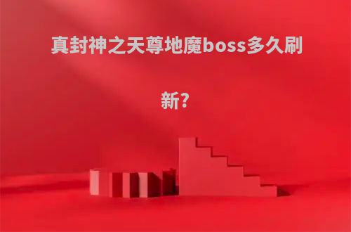 真封神之天尊地魔boss多久刷新?