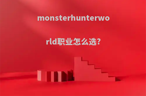 monsterhunterworld职业怎么选?