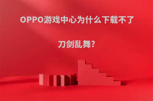 OPPO游戏中心为什么下载不了刀剑乱舞?