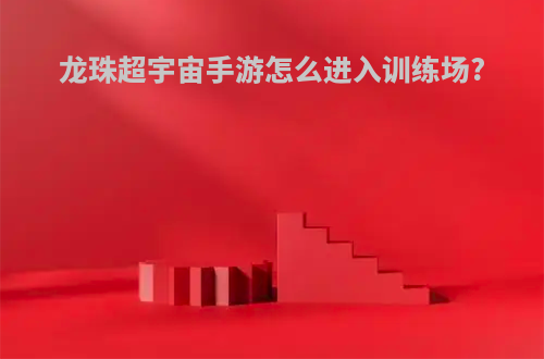 龙珠超宇宙手游怎么进入训练场?