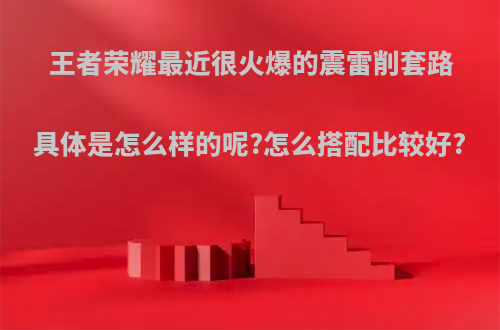 王者荣耀最近很火爆的震雷削套路具体是怎么样的呢?怎么搭配比较好?