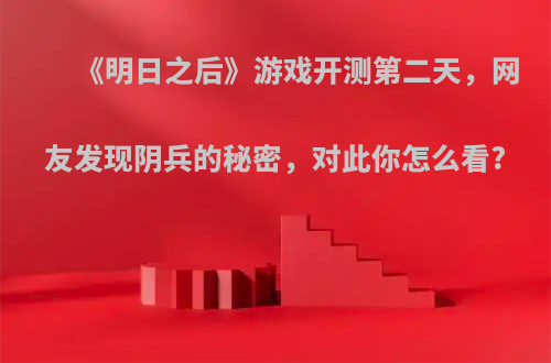 《明日之后》游戏开测第二天，网友发现阴兵的秘密，对此你怎么看?