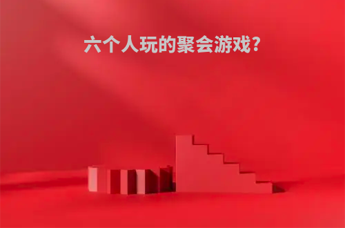 六个人玩的聚会游戏?