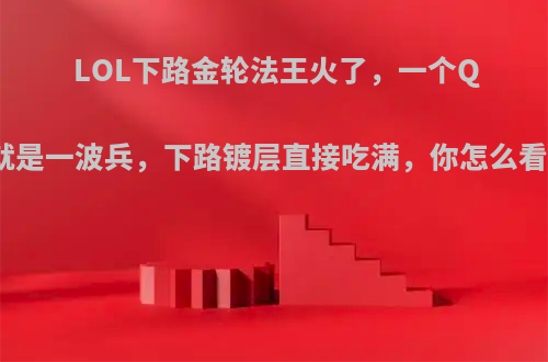 LOL下路金轮法王火了，一个Q就是一波兵，下路镀层直接吃满，你怎么看?