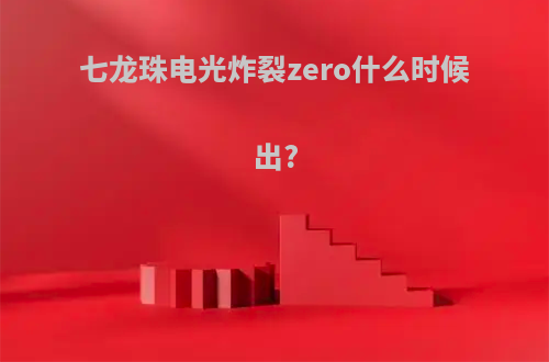 七龙珠电光炸裂zero什么时候出?