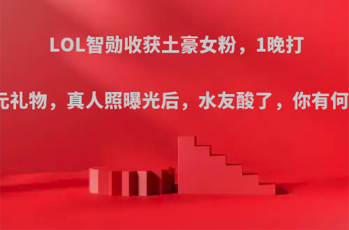 LOL智勋收获土豪女粉，1晚打赏万元礼物，真人照曝光后，水友酸了，你有何看法?