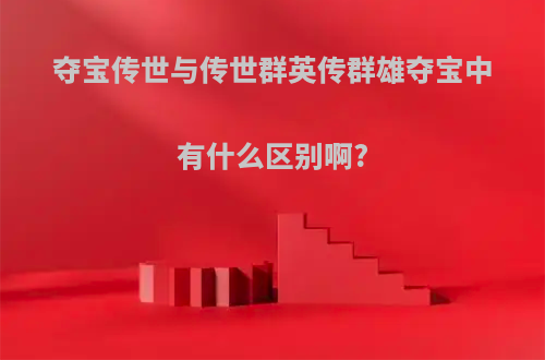 夺宝传世与传世群英传群雄夺宝中有什么区别啊?