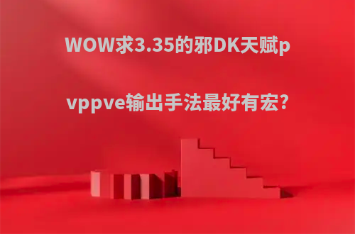 WOW求3.35的邪DK天赋pvppve输出手法最好有宏?