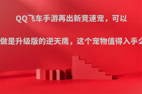 QQ飞车手游再出新竞速宠，可以看做是升级版的逆天鹰，这个宠物值得入手么?