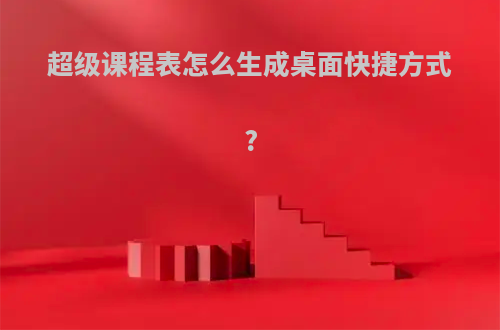 超级课程表怎么生成桌面快捷方式?