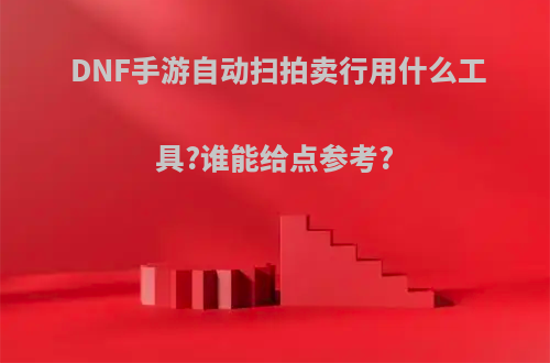 DNF手游自动扫拍卖行用什么工具?谁能给点参考?