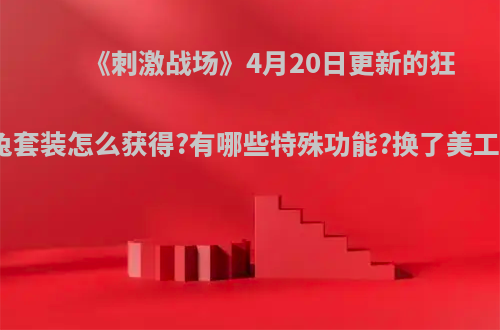 《刺激战场》4月20日更新的狂欢兔套装怎么获得?有哪些特殊功能?换了美工吗?