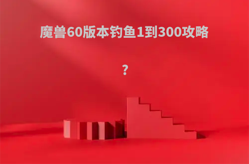 魔兽60版本钓鱼1到300攻略?