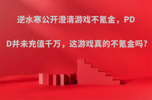 逆水寒公开澄清游戏不氪金，PDD并未充值千万，这游戏真的不氪金吗?