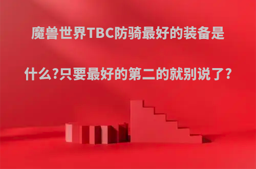 魔兽世界TBC防骑最好的装备是什么?只要最好的第二的就别说了?