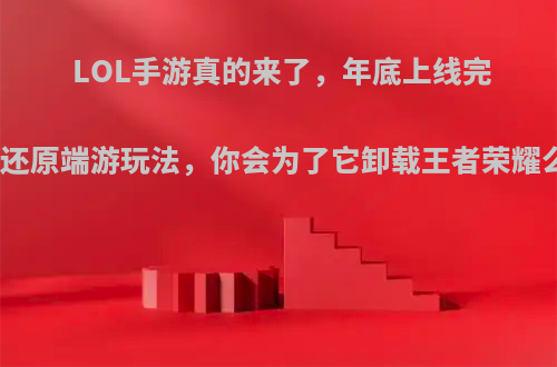 LOL手游真的来了，年底上线完美还原端游玩法，你会为了它卸载王者荣耀么?