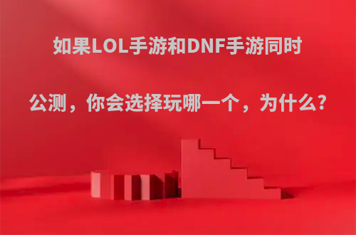 如果LOL手游和DNF手游同时公测，你会选择玩哪一个，为什么?