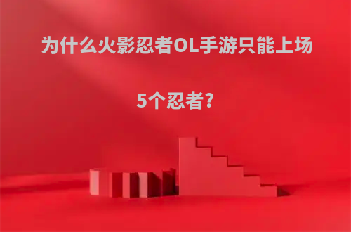 为什么火影忍者OL手游只能上场5个忍者?