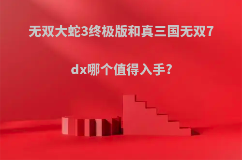 无双大蛇3终极版和真三国无双7dx哪个值得入手?