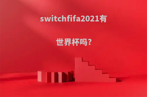 switchfifa2021有世界杯吗?