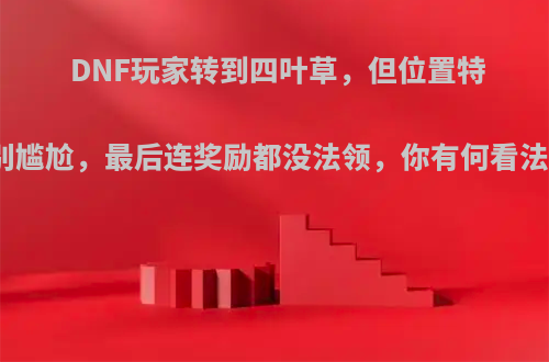 DNF玩家转到四叶草，但位置特别尴尬，最后连奖励都没法领，你有何看法?