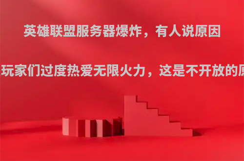 英雄联盟服务器爆炸，有人说原因可能是玩家们过度热爱无限火力，这是不开放的原因吗?