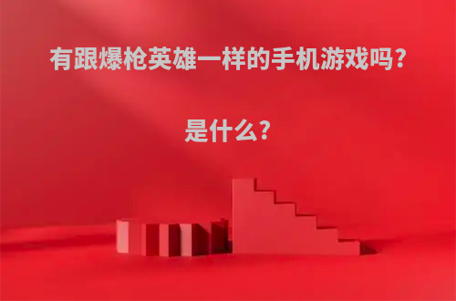 有跟爆枪英雄一样的手机游戏吗?是什么?