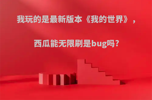 我玩的是最新版本《我的世界》，西瓜能无限刷是bug吗?