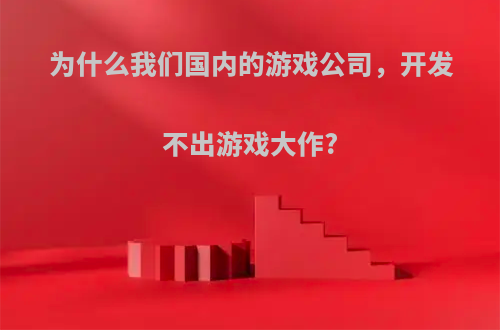 为什么我们国内的游戏公司，开发不出游戏大作?