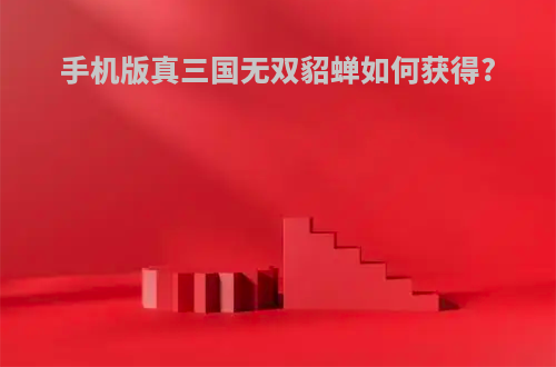 手机版真三国无双貂蝉如何获得?
