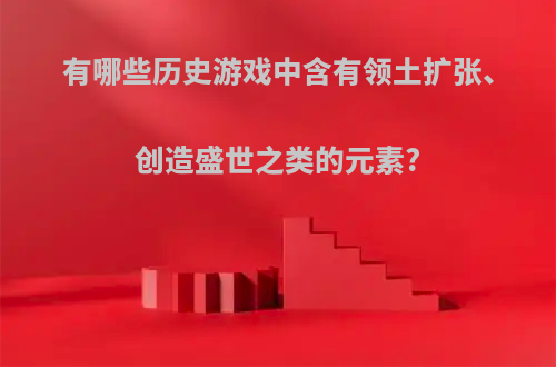 有哪些历史游戏中含有领土扩张、创造盛世之类的元素?