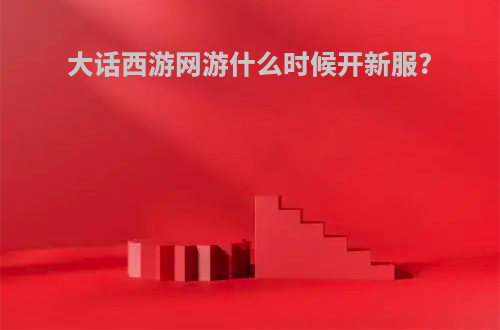大话西游网游什么时候开新服?