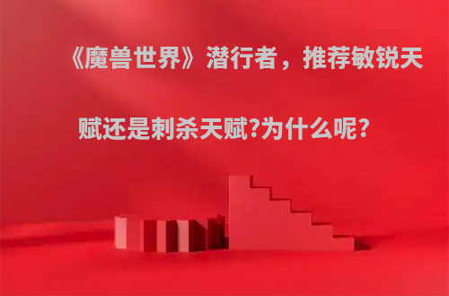 《魔兽世界》潜行者，推荐敏锐天赋还是刺杀天赋?为什么呢?