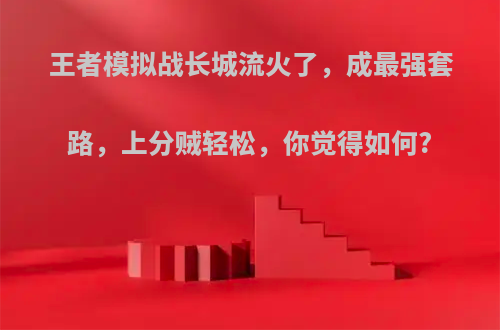 王者模拟战长城流火了，成最强套路，上分贼轻松，你觉得如何?