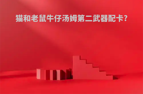 猫和老鼠牛仔汤姆第二武器配卡?