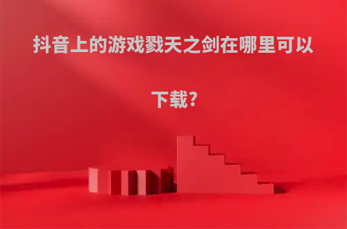抖音上的游戏戮天之剑在哪里可以下载?