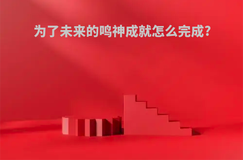 为了未来的鸣神成就怎么完成?