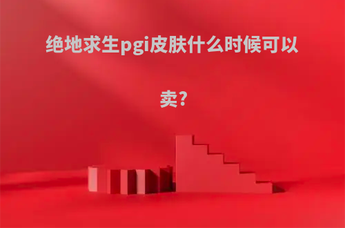 绝地求生pgi皮肤什么时候可以卖?