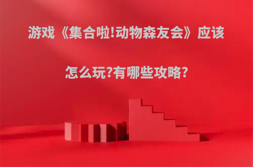 游戏《集合啦!动物森友会》应该怎么玩?有哪些攻略?