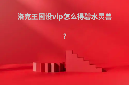 洛克王国没vip怎么得碧水灵兽?