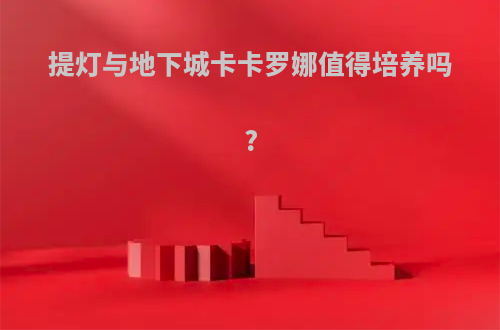 提灯与地下城卡卡罗娜值得培养吗?