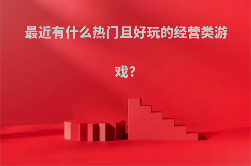 最近有什么热门且好玩的经营类游戏?(2020好玩的经营类游戏)