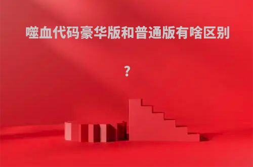 噬血代码豪华版和普通版有啥区别?