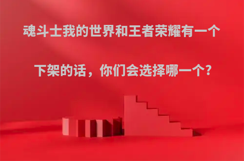 魂斗士我的世界和王者荣耀有一个下架的话，你们会选择哪一个?
