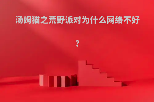 汤姆猫之荒野派对为什么网络不好?