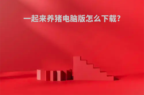 一起来养猪电脑版怎么下载?