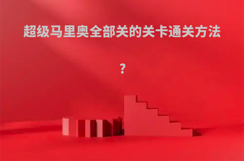 超级马里奥全部关的关卡通关方法?
