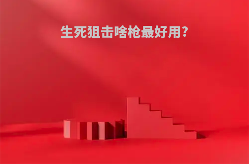 生死狙击啥枪最好用?