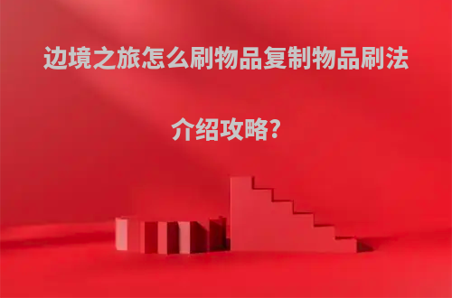 边境之旅怎么刷物品复制物品刷法介绍攻略?