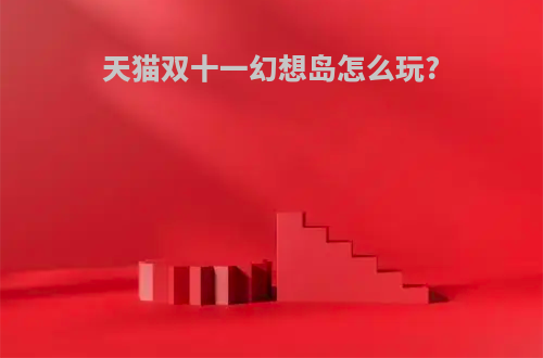 天猫双十一幻想岛怎么玩?